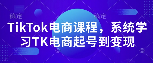 TikTok电商课程，​系统学习TK电商起号到变现-小哈资源