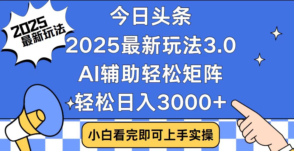 今日头条2025最新玩法3.0，思路简单，复制粘贴，轻松实现矩阵日入3000+-小哈资源