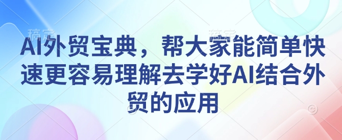 AI外贸宝典，帮大家能简单快速更容易理解去学好AI结合外贸的应用-小哈资源