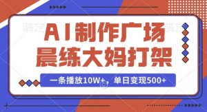 AI制作广场晨练大妈打架，一条播放10W+，单日变现多张【揭秘】-小哈资源