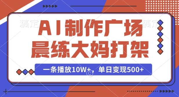 AI制作广场晨练大妈打架，一条播放10W+，单日变现多张【揭秘】-小哈资源