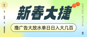 新春大捷，撸广告平台大放水，单日日入大几百，让你收益翻倍，开始你的...-小哈资源