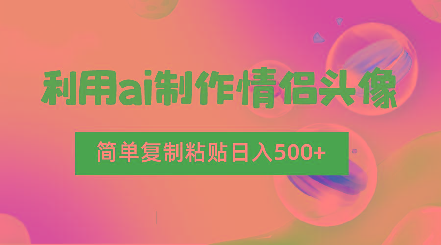 利用ai制作情侣头像，简单复制粘贴日入500+，零成本适合新手制作-小哈资源