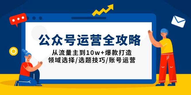 公众号运营全攻略：从流量主到10w+爆款打造，领域选择/选题技巧/账号运营-小哈资源