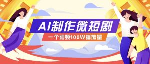 AI制作微短剧实操教程，今年最大风口一个视频100W播放量，附详细实操+变现计划-小哈资源