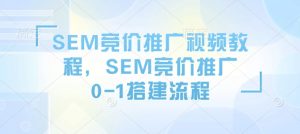 SEM竞价推广视频教程，SEM竞价推广0-1搭建流程-小哈资源