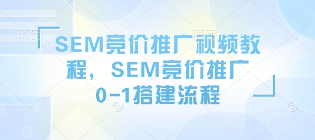 SEM竞价推广视频教程，SEM竞价推广0-1搭建流程-小哈资源