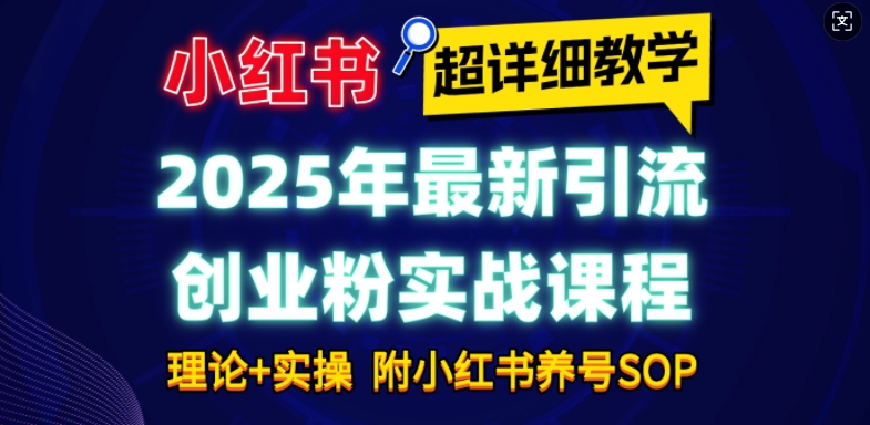 2025年最新小红书引流创业粉实战课程【超详细教学】小白轻松上手，月入1W+，附小红书养号SOP-小哈资源