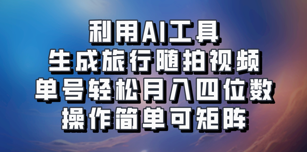利用AI工具生成旅行随拍视频，单号轻松月入四位数，操作简单可矩阵-小哈资源