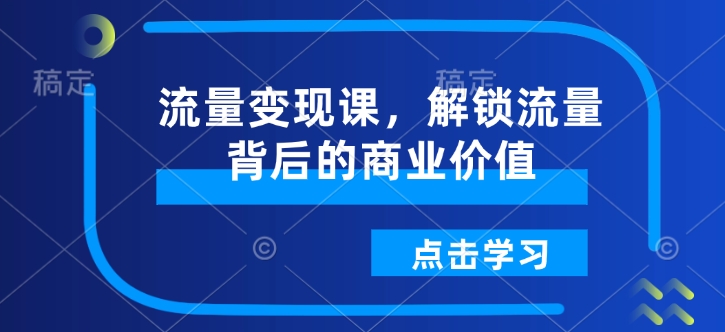 流量变现课,解锁流量背后的商业价值-小哈资源