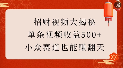 招财视频大揭秘:单条视频收益500+,小众赛道也能挣翻天!-小哈资源