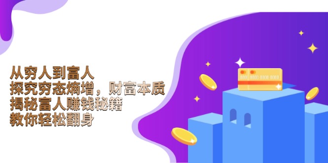 从穷人到富人：探究穷态熵增，财富本质，揭秘富人赚钱秘籍，教你轻松翻身-小哈资源