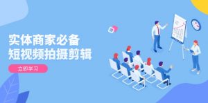 实体商家必备！短视频拍摄剪辑，从基础到进阶 全面提升视频质量与获客效果-小哈资源