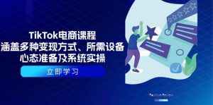 TikTok电商课程：涵盖多种变现方式、所需设备、心态准备及系统实操-小哈资源