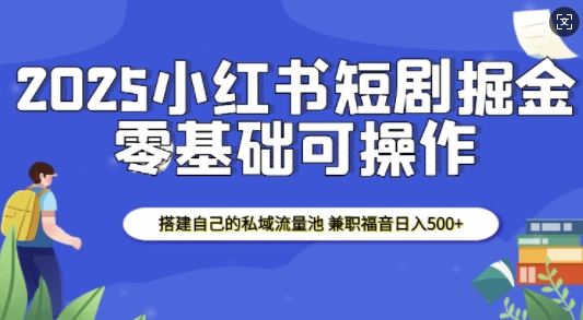 2025小红书短剧掘金,搭建自己的私域流量池,兼职福音日入5张-小哈资源