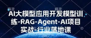 AI大模型应用开发​模型训练-RAG-Agent-AI项目实战-行业落地课-小哈资源