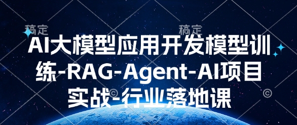 AI大模型应用开发​模型训练-RAG-Agent-AI项目实战-行业落地课-小哈资源