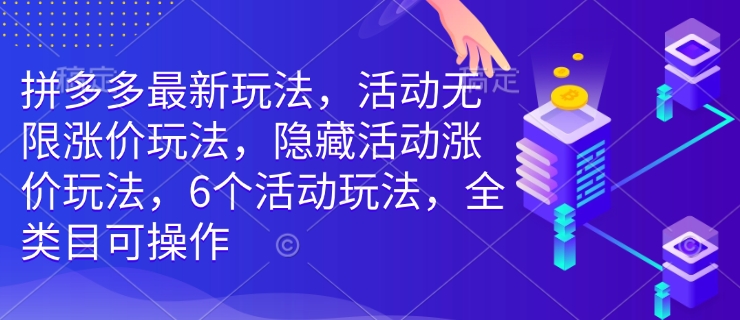 拼多多最新玩法，活动无限涨价玩法，隐藏活动涨价玩法，6个活动玩法，全类目可操作-小哈资源