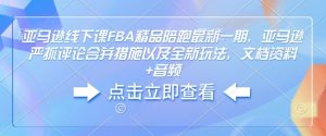 亚马逊线下课FBA精品陪跑最新一期，亚马逊严抓评论合并措施以及全新玩法，文档资料+音频-小哈资源