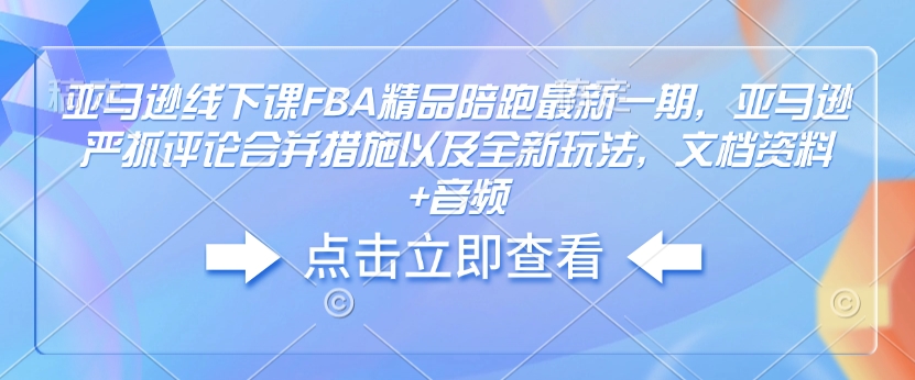 亚马逊线下课FBA精品陪跑最新一期，亚马逊严抓评论合并措施以及全新玩法，文档资料+音频-小哈资源