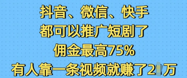 抖音微信快手都可以推广短剧了，佣金最高75%，有人靠一条视频就挣了2W-小哈资源