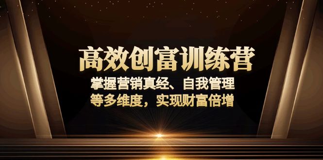 高效创富训练营：掌握营销真经、自我管理等多维度，实现财富倍增-小哈资源
