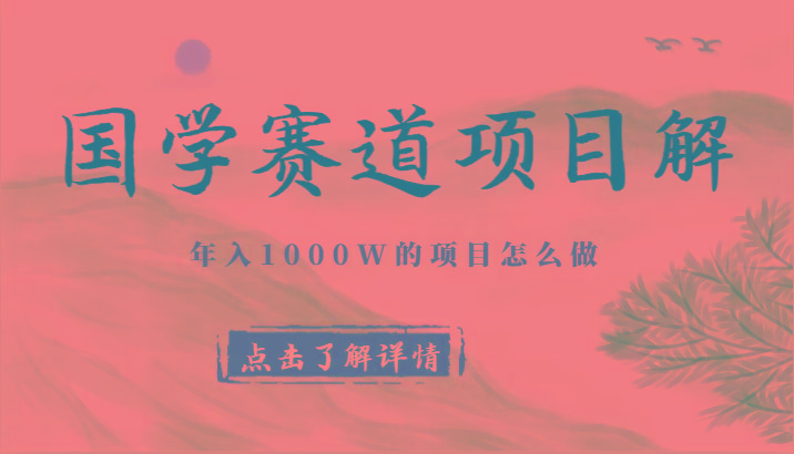 国学赛道项目拆解，全是干货，年入1000W的项目应该怎么做，思维提升-小哈资源