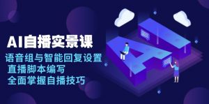 AI 自播 实景课：语音组与智能回复设置, 直播脚本编写, 全面掌握自播技巧-小哈资源