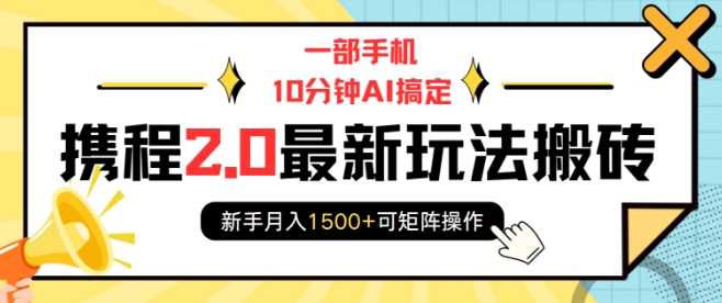 一部手机10分钟AI搞定，携程2.0最新玩法搬砖，新手月入1500+可矩阵操作-小哈资源