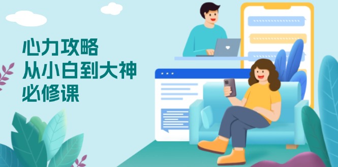心力 攻略，从小白到大神必修课，技能与心力独立，助你自信从容面对挑战-小哈资源
