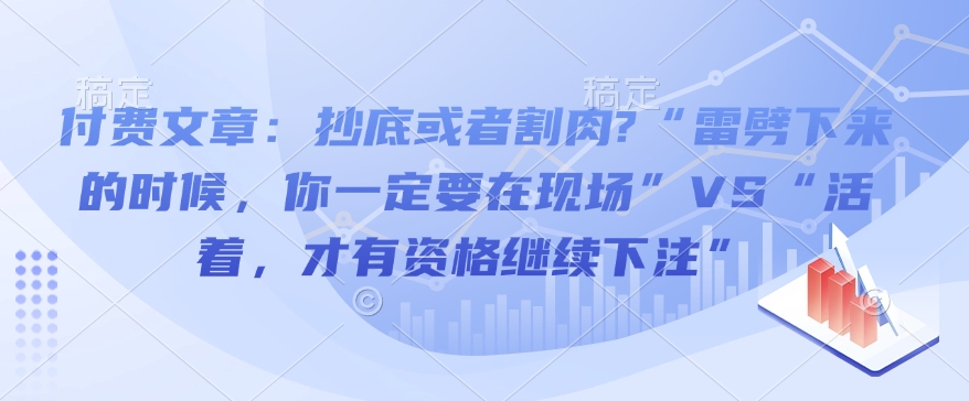 付费文章：抄底或者割肉?“雷劈下来的时候，你一定要在现场”VS“活着，才有资格继续下注”-小哈资源