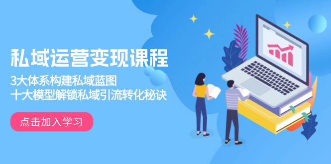 私域运营变现课程，3大体系构建私域蓝图，十大模型解锁私域引流转化秘诀-小哈资源