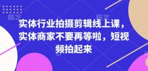 实体行业拍摄剪辑线上课，实体商家不要再等啦，短视频拍起来-小哈资源