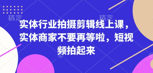 实体行业拍摄剪辑线上课，实体商家不要再等啦，短视频拍起来-小哈资源
