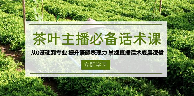 茶叶 主播必备话术课 从0基础到专业 提升语感表现力 掌握直播话术底层逻辑-小哈资源