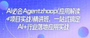 Ai必会Agent(应用解读+项目实战)精讲班，一站式搞定AI+行业落地应用实战-小哈资源