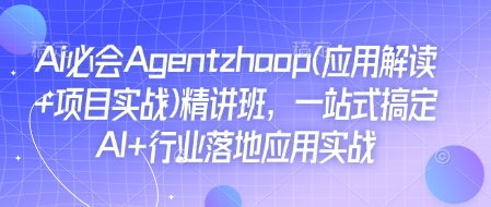 Ai必会Agent(应用解读+项目实战)精讲班，一站式搞定AI+行业落地应用实战-小哈资源