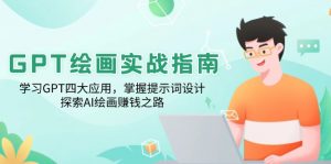 GPT绘画实战指南：学习GPT四大应用，掌握提示词设计，探索AI绘画赚钱之路-小哈资源