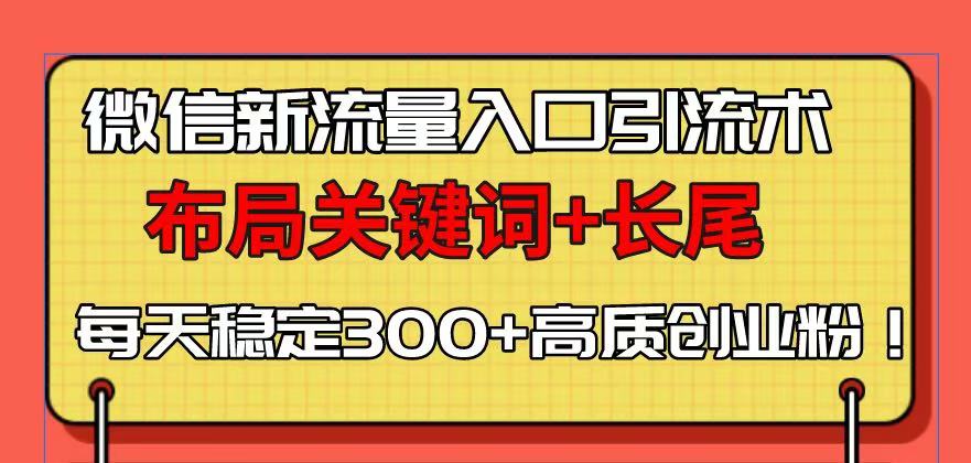 微信新流量入口引流术，布局关键词+长尾，每天稳定300+高质创业粉！-小哈资源