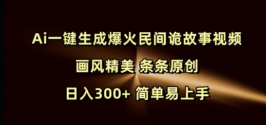 Ai一键生成爆火民间诡故事视频 画风精美 条条原创 日入300+ 简单易上手-小哈资源