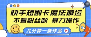 快手短剧卡魔法搬运，不看粉丝数，暴力操作，几分钟一条作品，小白也能快速上手-小哈资源