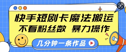 快手短剧卡魔法搬运，不看粉丝数，暴力操作，几分钟一条作品，小白也能快速上手-小哈资源