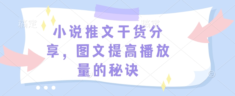 小说推文干货分享，图文提高播放量的秘诀-小哈资源