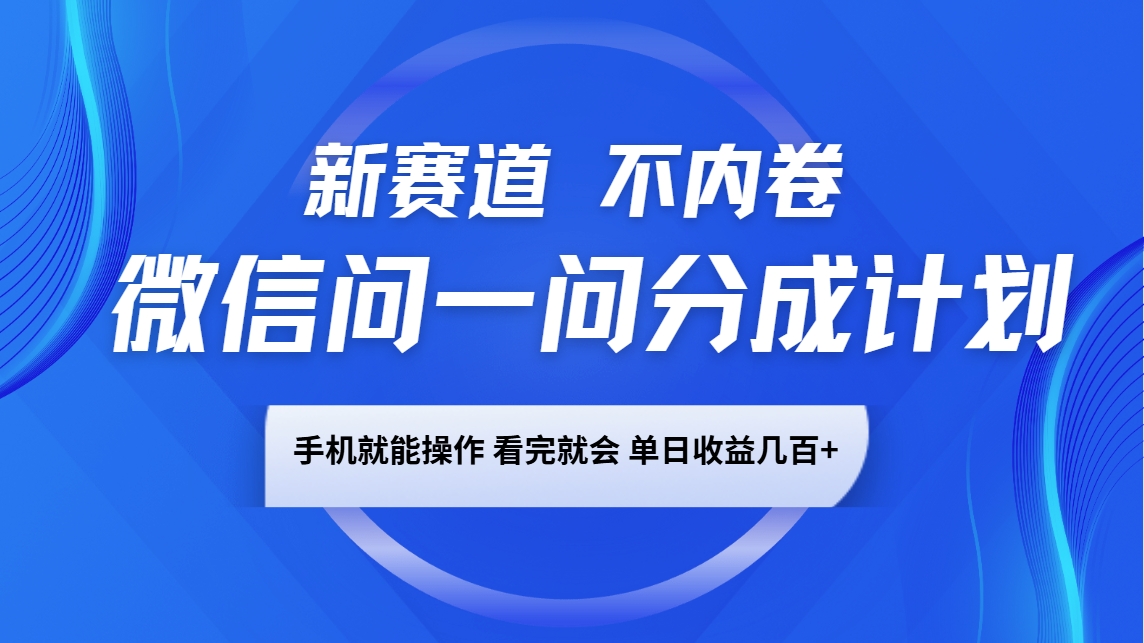 微信问一问分成计划，新赛道不内卷，长期稳定 手机就能操作，单日收益几百+-小哈资源