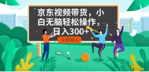 京东短视频带货，小白无脑操作，每天五分钟，轻松日入300+-小哈资源