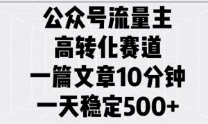 公众号流量主高转化赛道，一篇文章10分钟，一天稳定5张-小哈资源