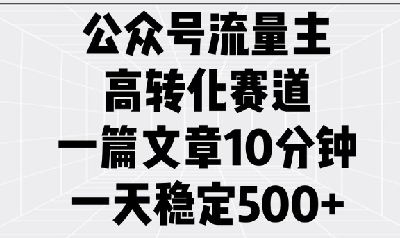 公众号流量主高转化赛道，一篇文章10分钟，一天稳定5张-小哈资源