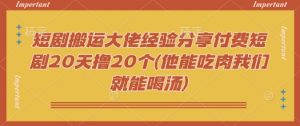 短剧搬运大佬经验分享付费短剧20天撸20个(他能吃肉我们就能喝汤)-小哈资源