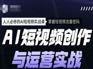 AI短视频创作与运营实战课程，人人必修的AI短视频实战课，掌握短视频流量密码-小哈资源