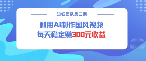 视频号ai国风视频创作者分成计划每天稳定300元收益-小哈资源